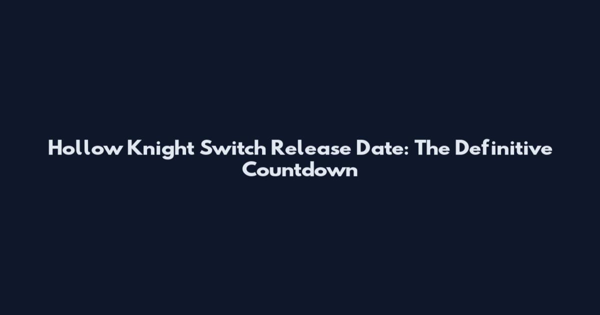 Hollow Knight Switch Release Date: The Definitive Countdown