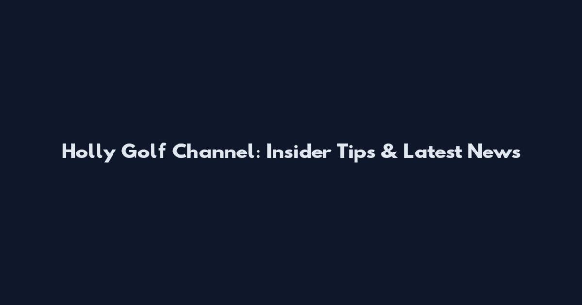 Holly Golf Channel: Insider Tips & Latest News