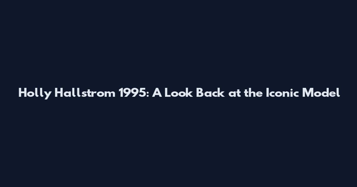 Holly Hallstrom 1995: A Look Back at the Iconic Model