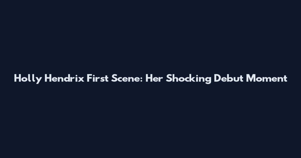 Holly Hendrix First Scene: Her Shocking Debut Moment