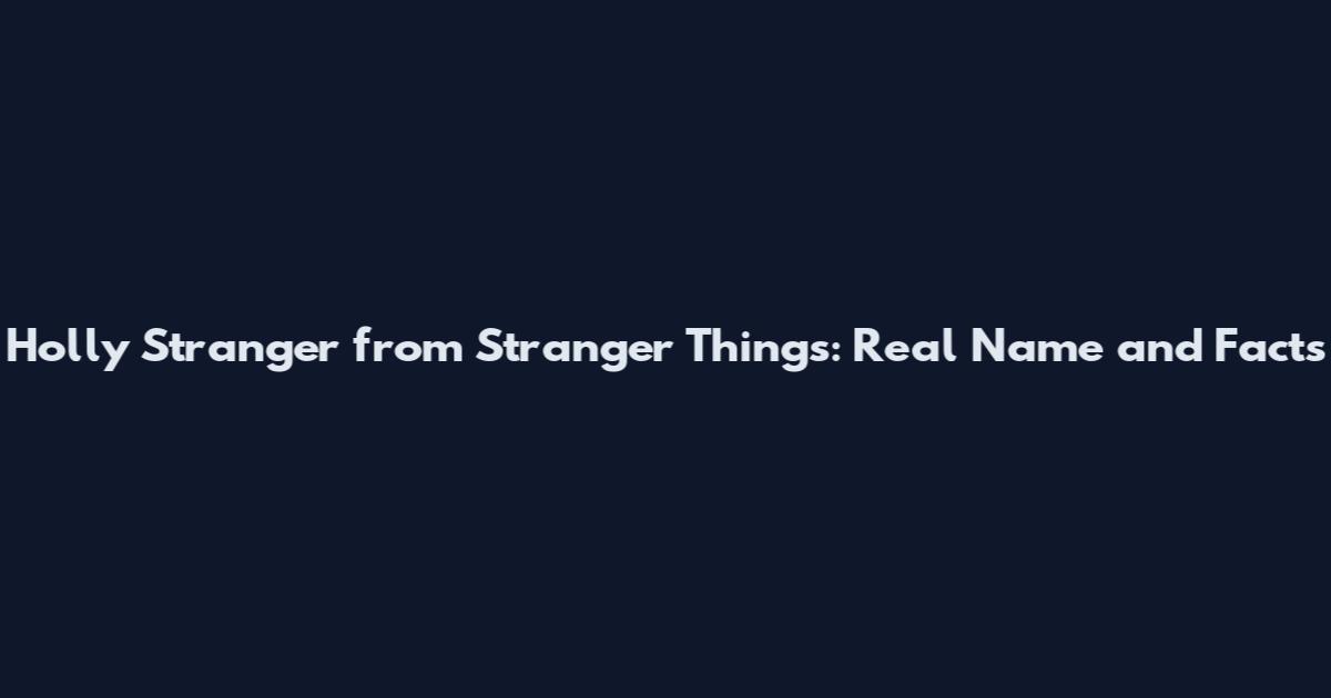 Holly Stranger from Stranger Things: Real Name and Facts