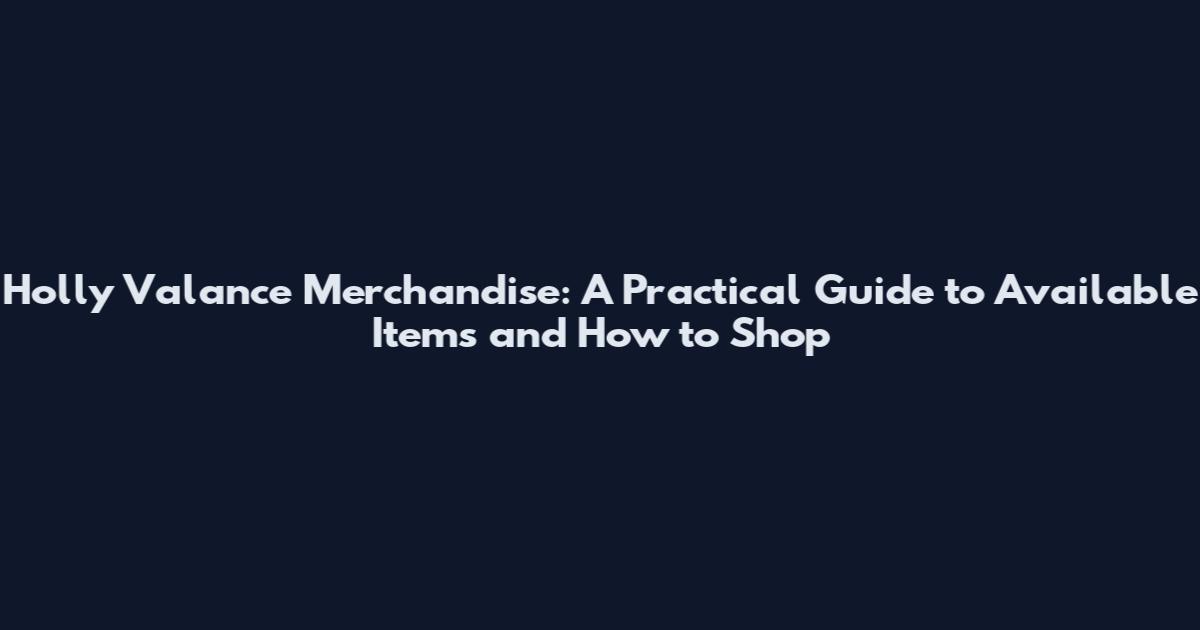 Holly Valance Merchandise: A Practical Guide to Available Items and How to Shop