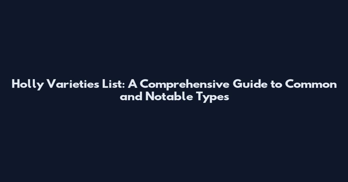 Holly Varieties List: A Comprehensive Guide to Common and Notable Types