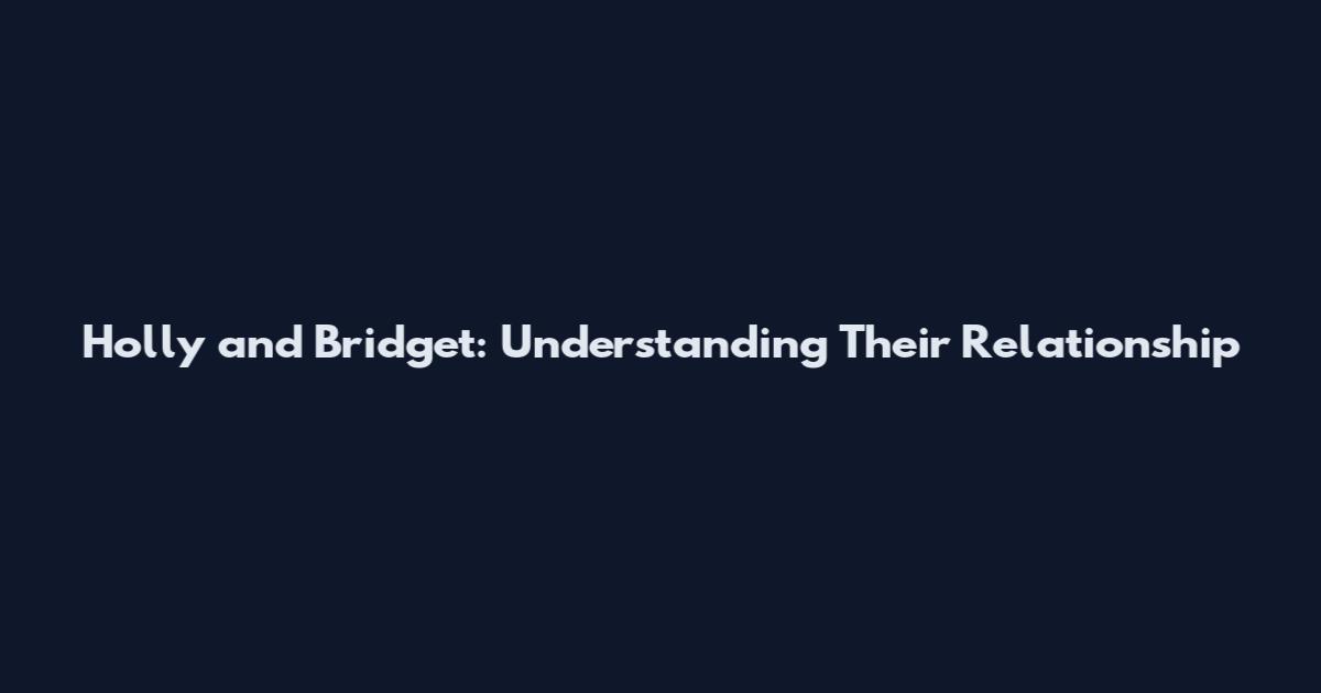 Holly and Bridget: Understanding Their Relationship