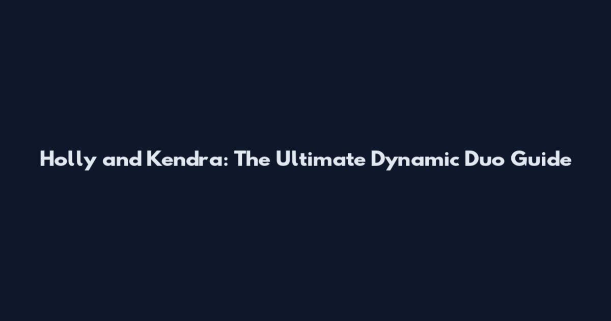 Holly and Kendra: The Ultimate Dynamic Duo Guide
