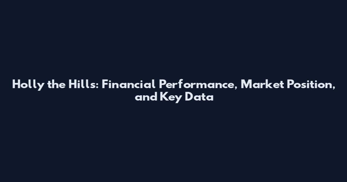 Holly the Hills: Financial Performance, Market Position, and Key Data