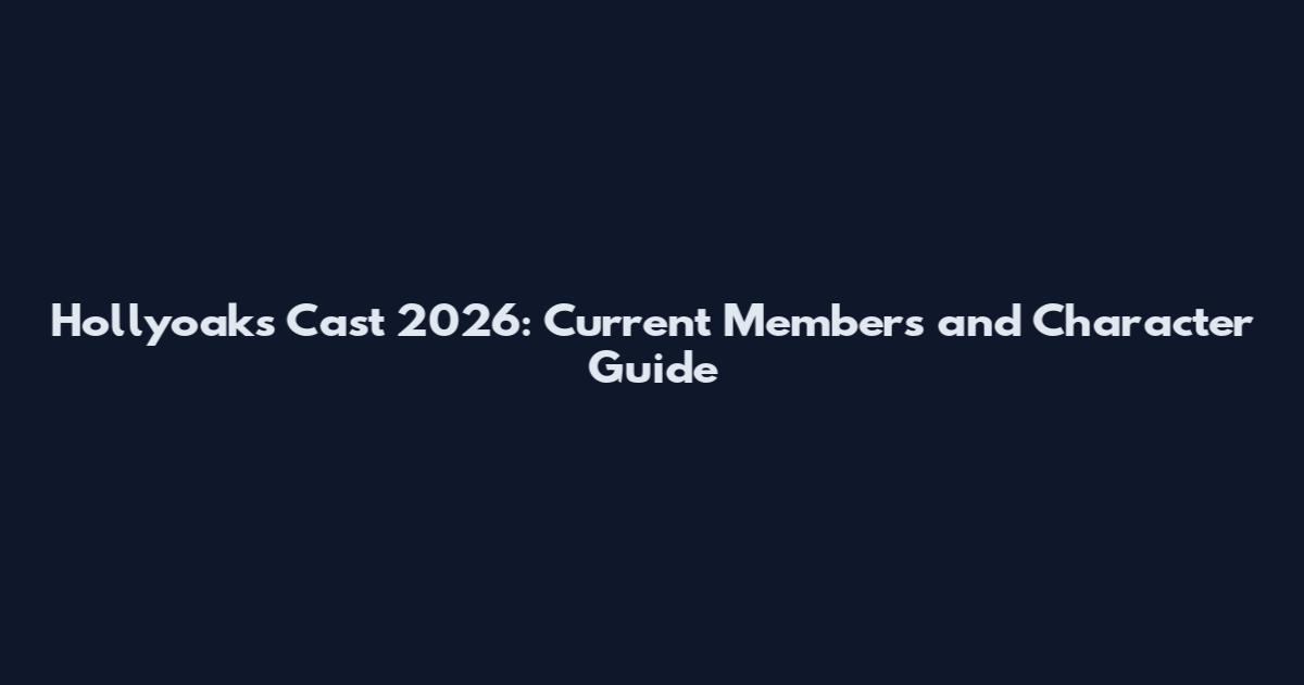 Hollyoaks Cast 2026: Current Members and Character Guide