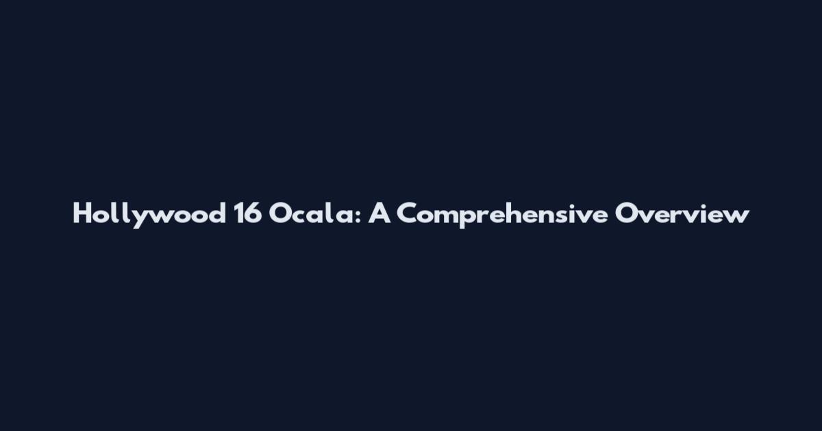Hollywood 16 Ocala: A Comprehensive Overview