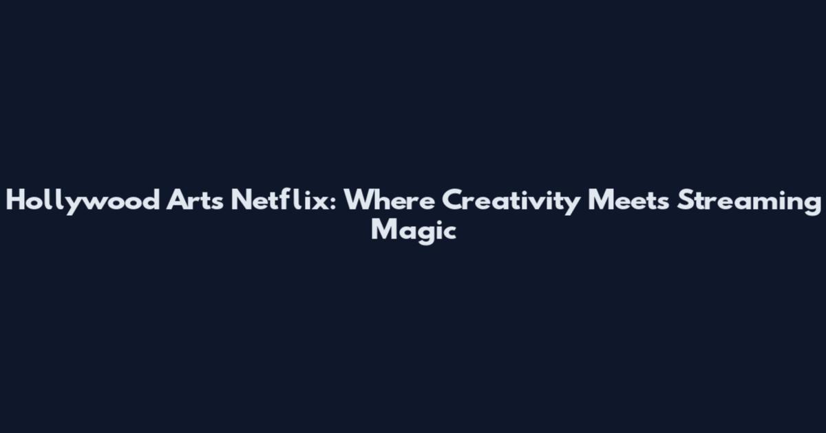 Hollywood Arts Netflix: Where Creativity Meets Streaming Magic