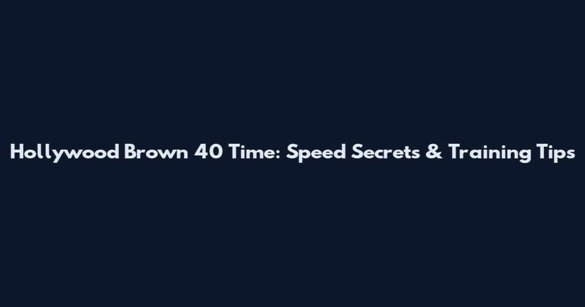 Hollywood Brown 40 Time: Speed Secrets & Training Tips