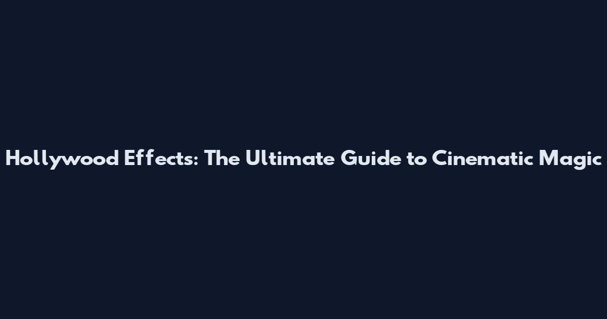 Hollywood Effects: The Ultimate Guide to Cinematic Magic