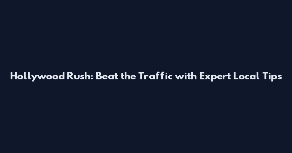 Hollywood Rush: Beat the Traffic with Expert Local Tips
