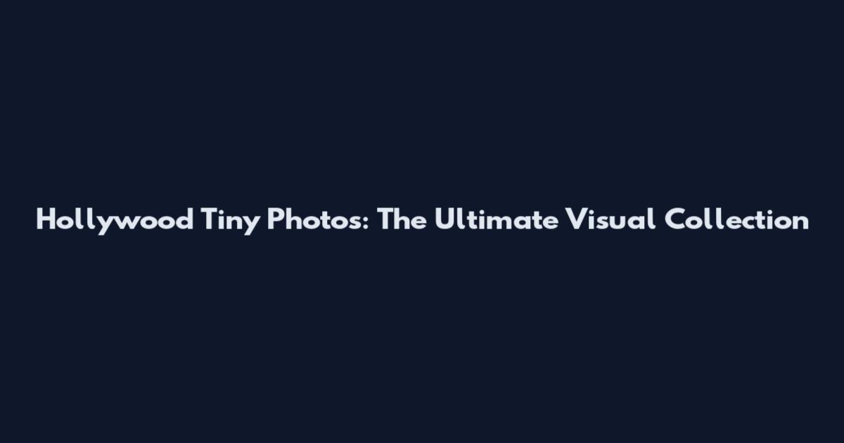Hollywood Tiny Photos: The Ultimate Visual Collection