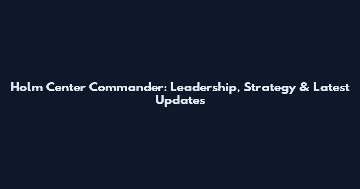 Holm Center Commander: Leadership, Strategy & Latest Updates