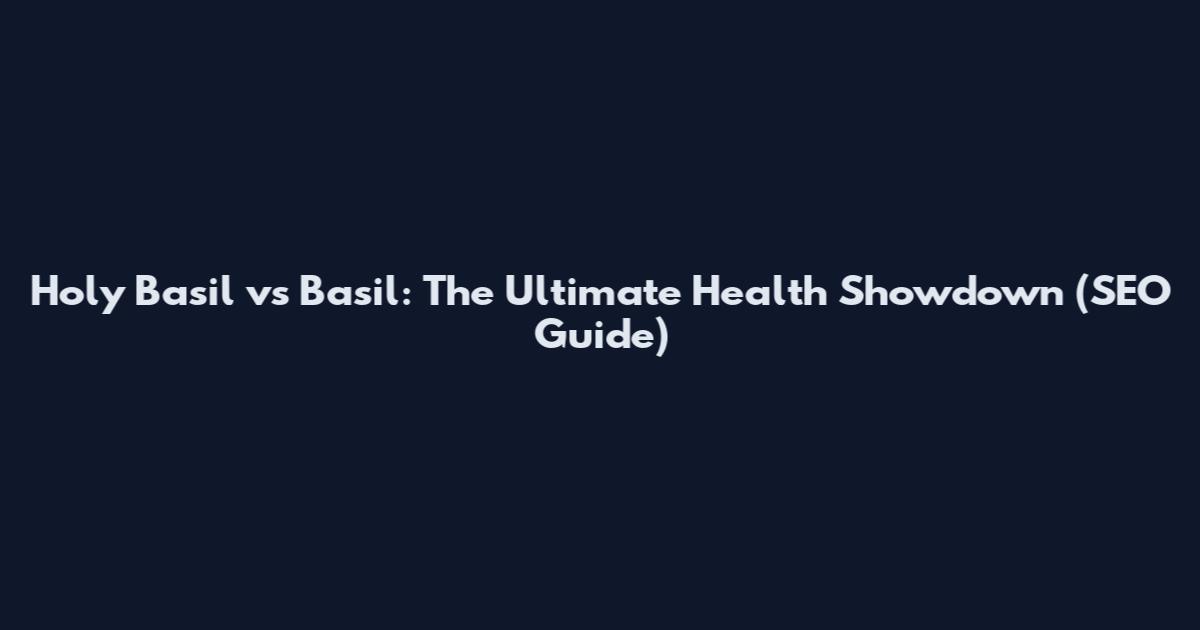 Holy Basil vs Basil: The Ultimate Health Showdown (SEO Guide)