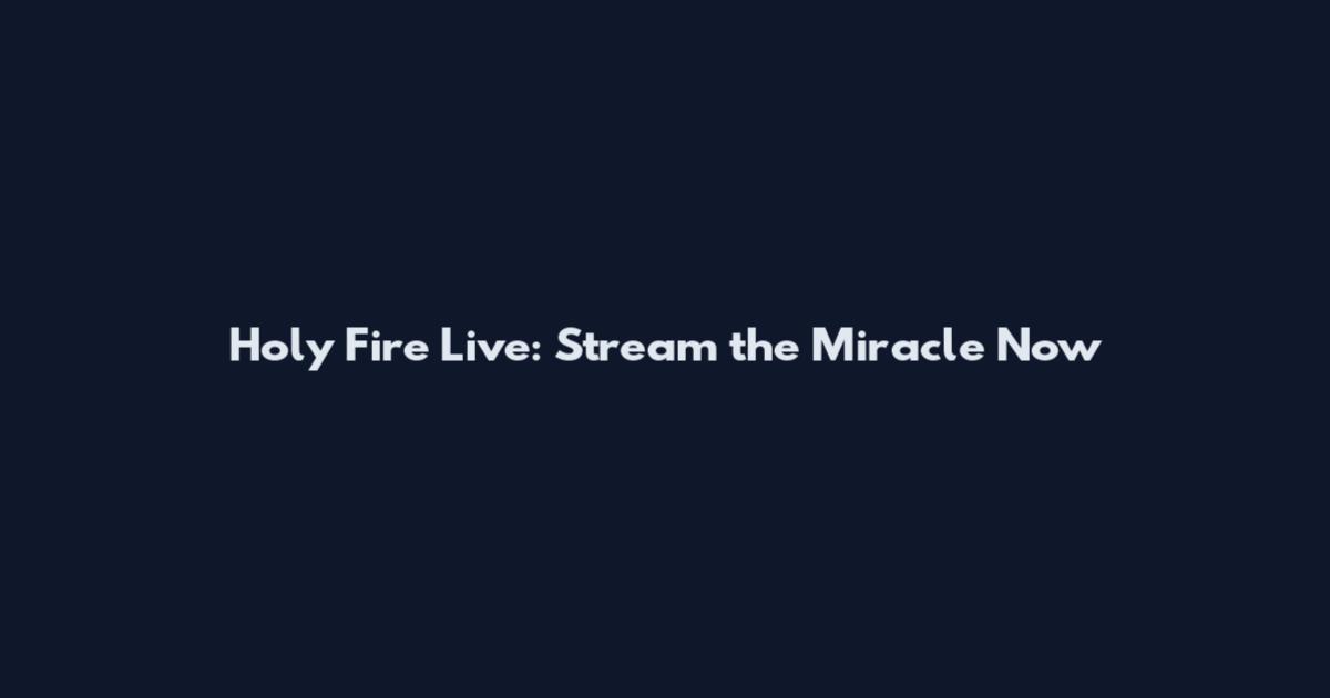 Holy Fire Live: Stream the Miracle Now