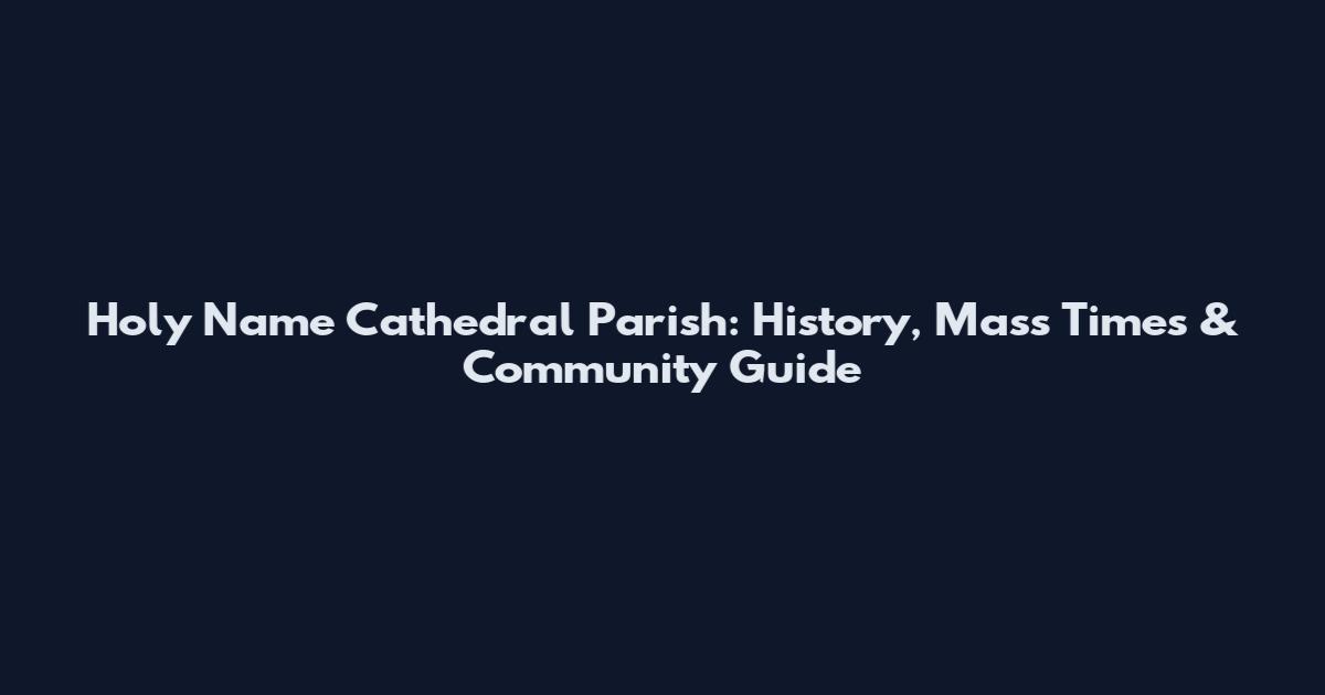 Holy Name Cathedral Parish: History, Mass Times & Community Guide