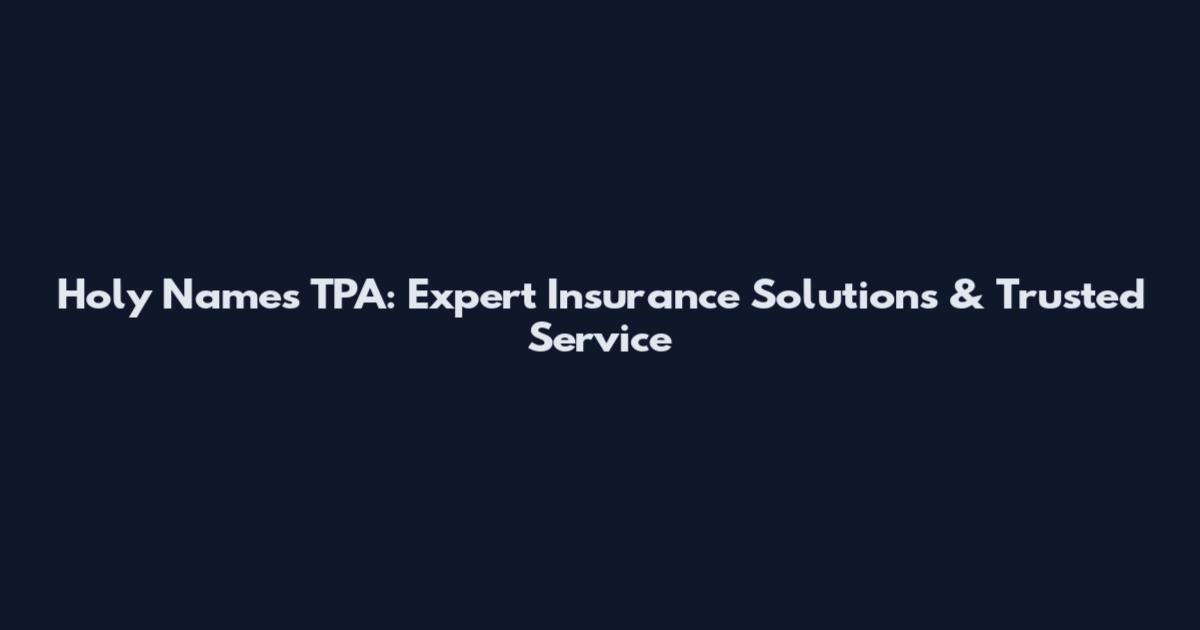 Holy Names TPA: Expert Insurance Solutions & Trusted Service