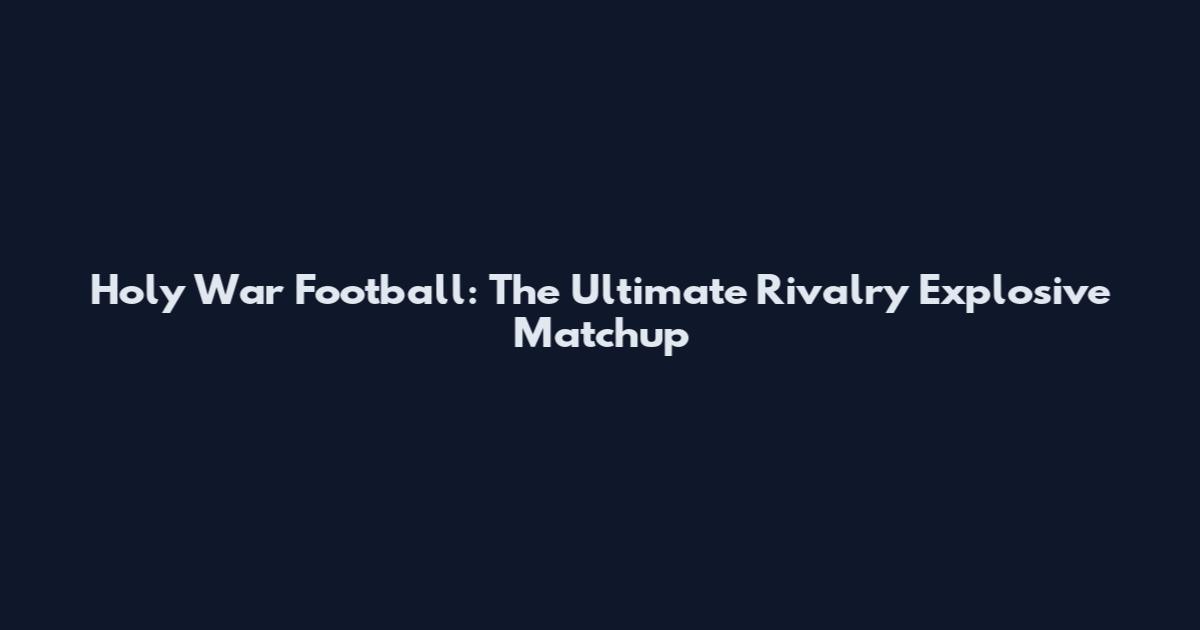 Holy War Football: The Ultimate Rivalry Explosive Matchup