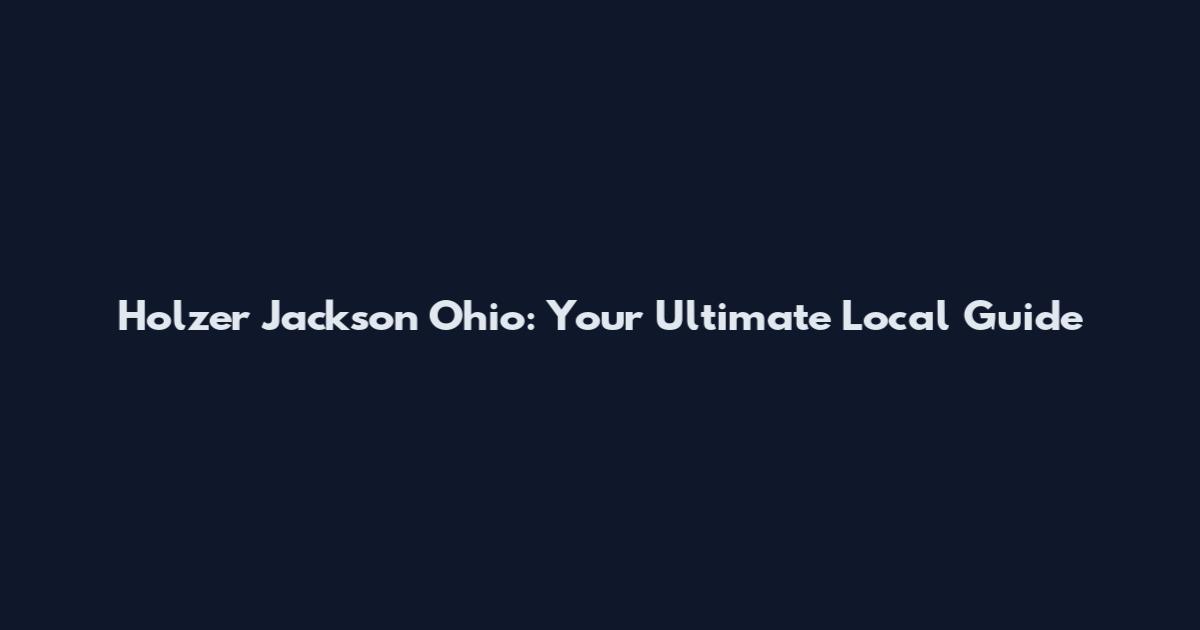 Holzer Jackson Ohio: Your Ultimate Local Guide