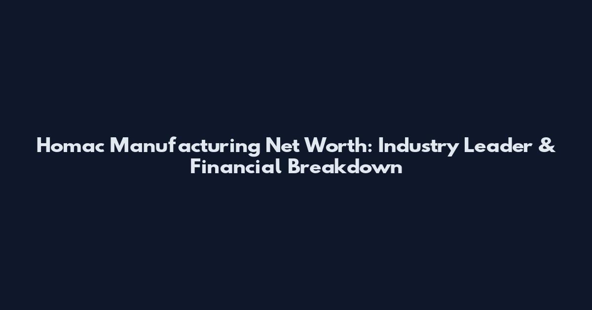 Homac Manufacturing Net Worth: Industry Leader & Financial Breakdown
