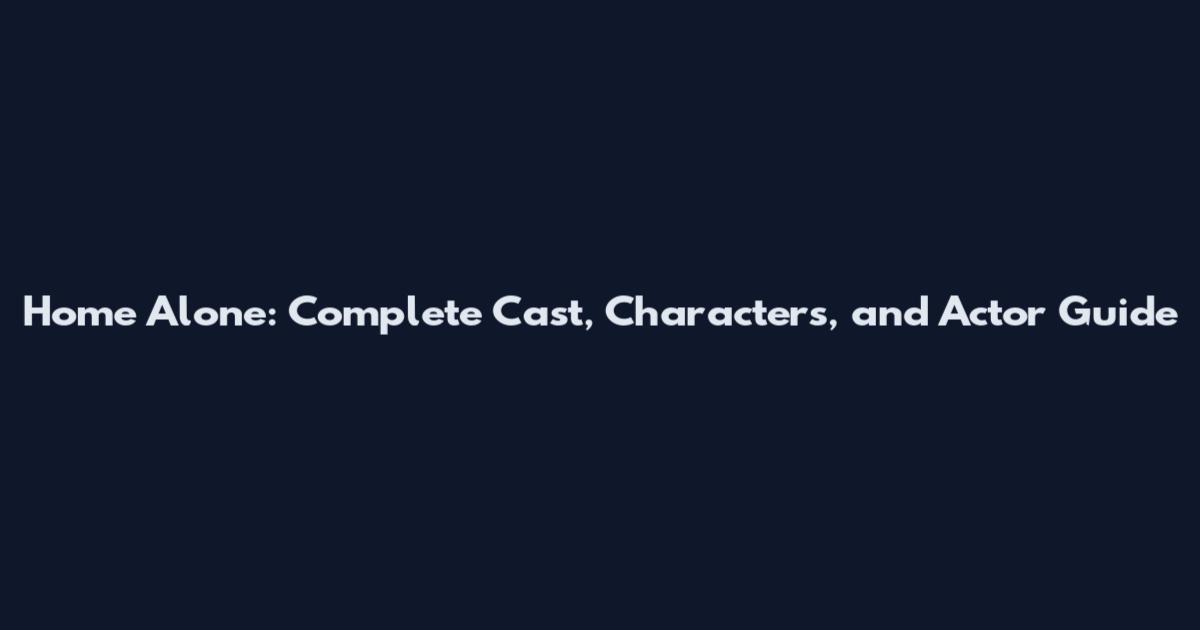 Home Alone: Complete Cast, Characters, and Actor Guide