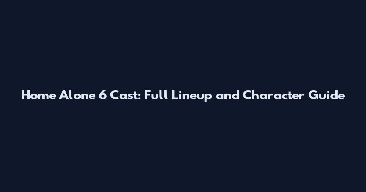 Home Alone 6 Cast: Full Lineup and Character Guide