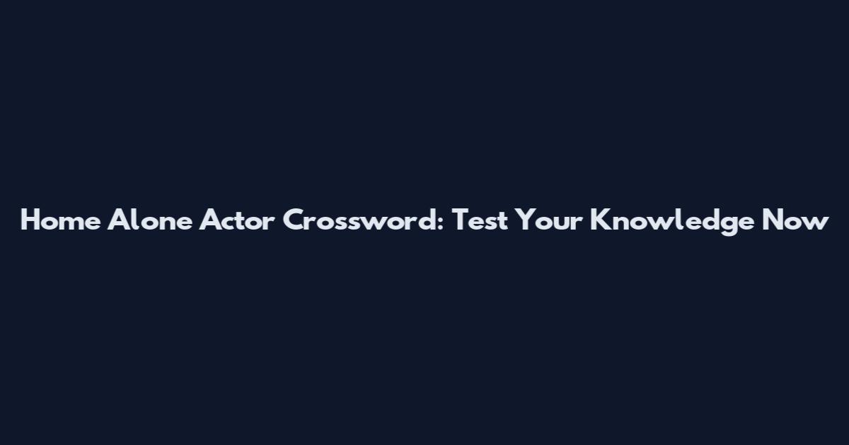 Home Alone Actor Crossword: Test Your Knowledge Now