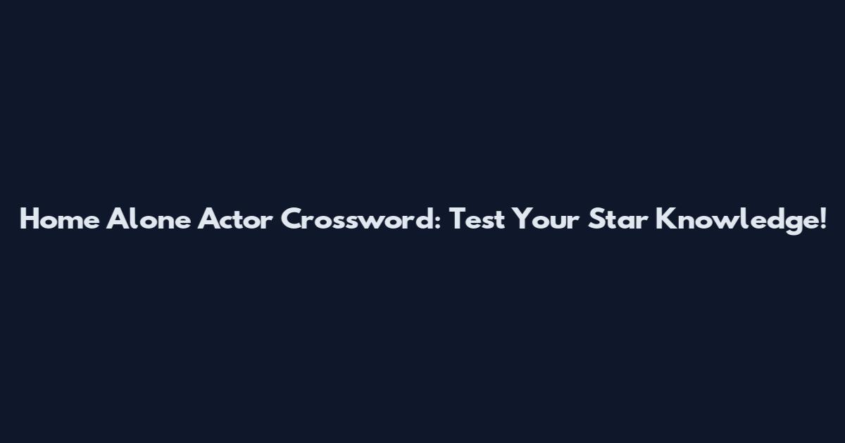 Home Alone Actor Crossword: Test Your Star Knowledge!