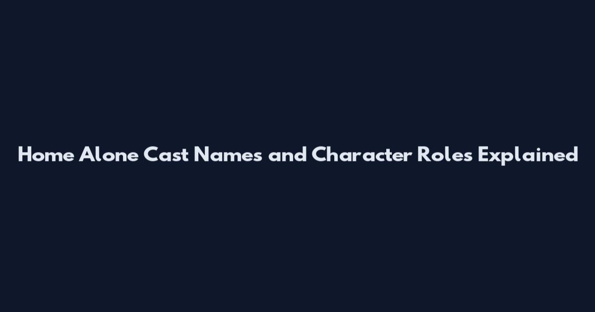 Home Alone Cast Names and Character Roles Explained