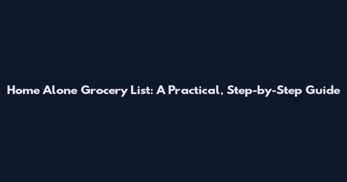 Home Alone Grocery List: A Practical, Step-by-Step Guide