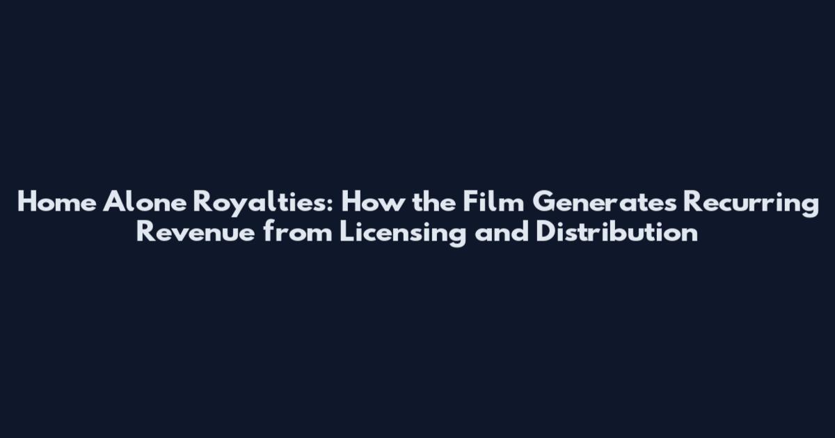 Home Alone Royalties: How the Film Generates Recurring Revenue from Licensing and Distribution