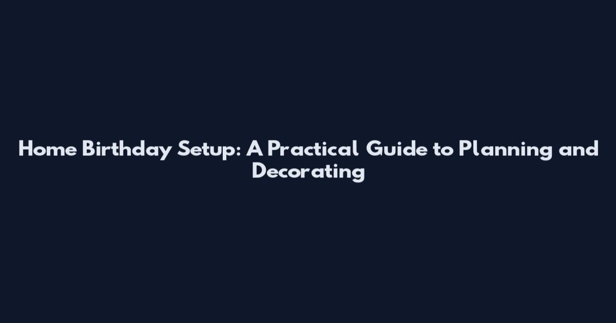 Home Birthday Setup: A Practical Guide to Planning and Decorating