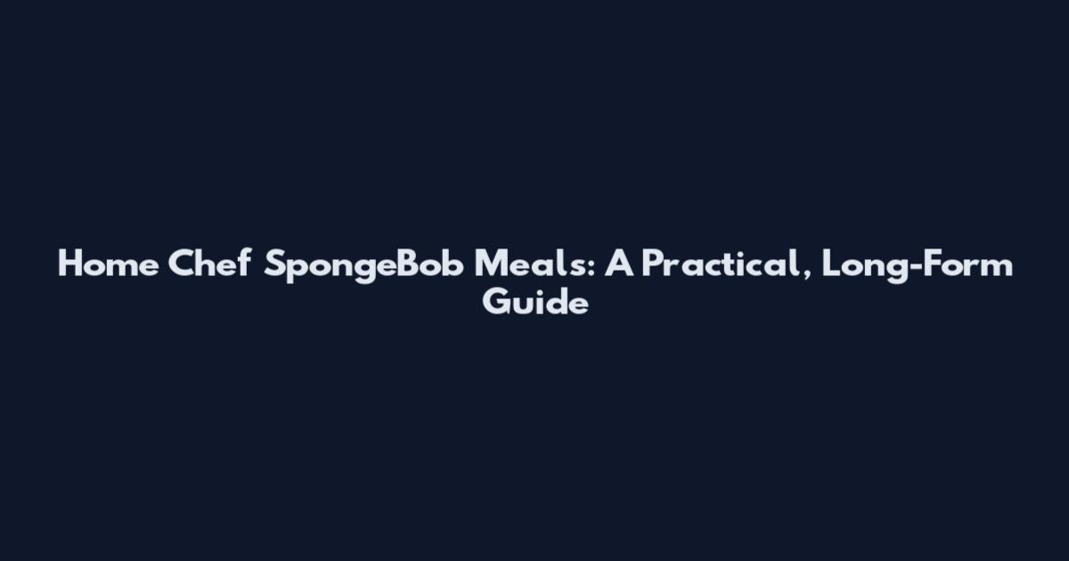 Home Chef SpongeBob Meals: A Practical, Long-Form Guide