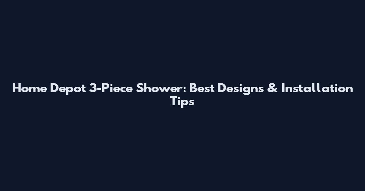 Home Depot 3-Piece Shower: Best Designs & Installation Tips