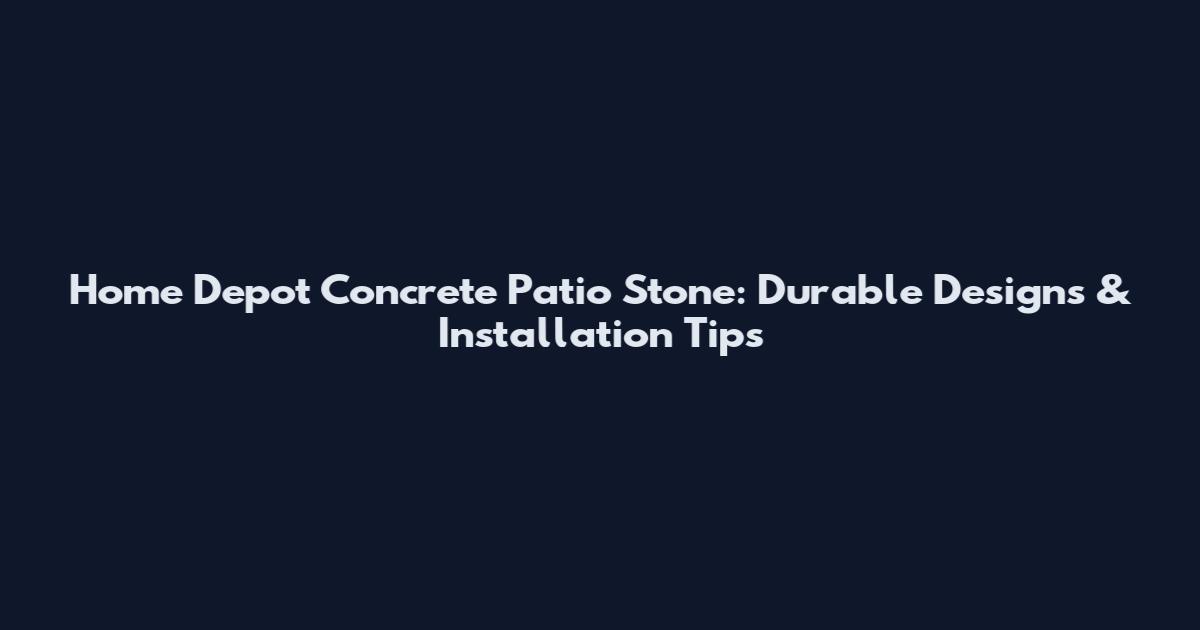 Home Depot Concrete Patio Stone: Durable Designs & Installation Tips