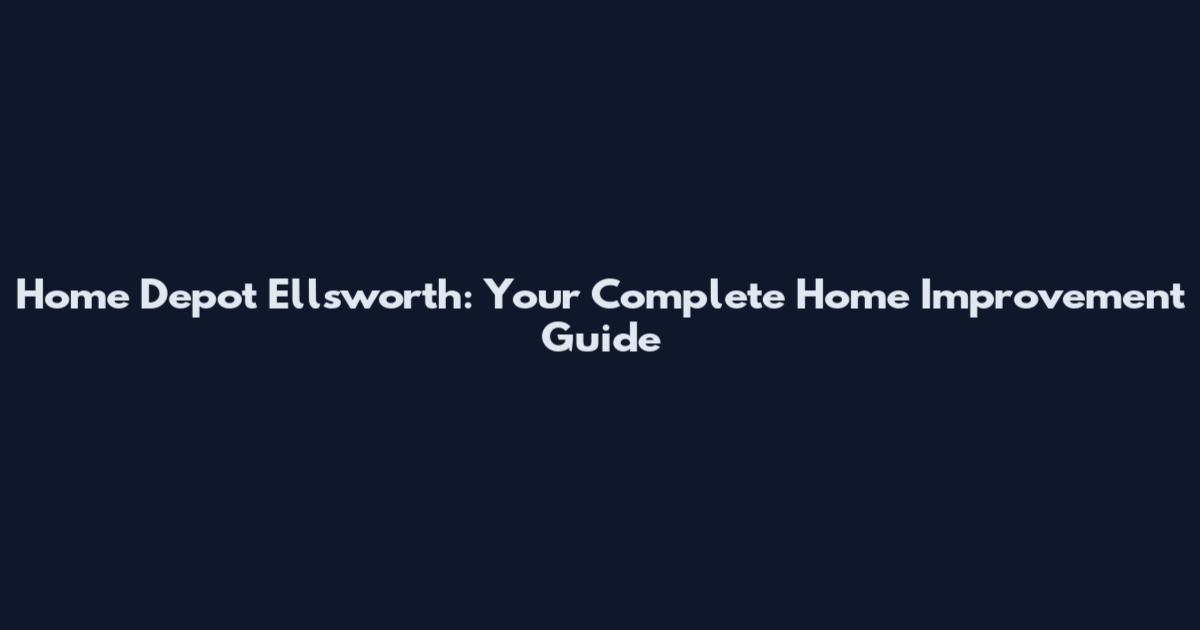 Home Depot Ellsworth: Your Complete Home Improvement Guide