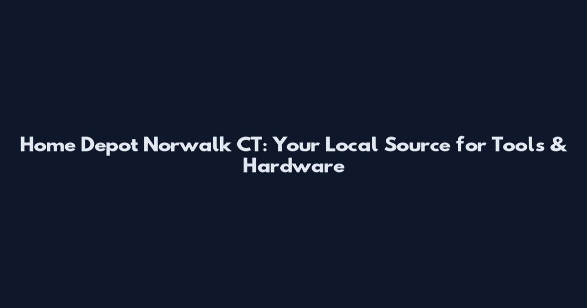 Home Depot Norwalk CT: Your Local Source for Tools & Hardware