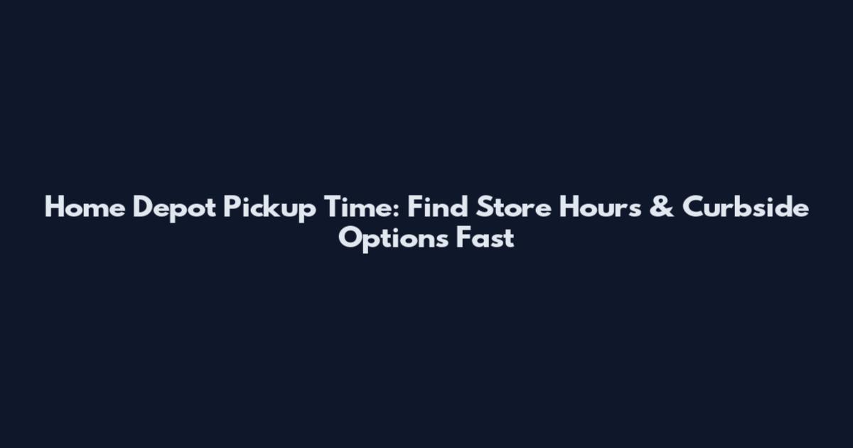 Home Depot Pickup Time: Find Store Hours & Curbside Options Fast