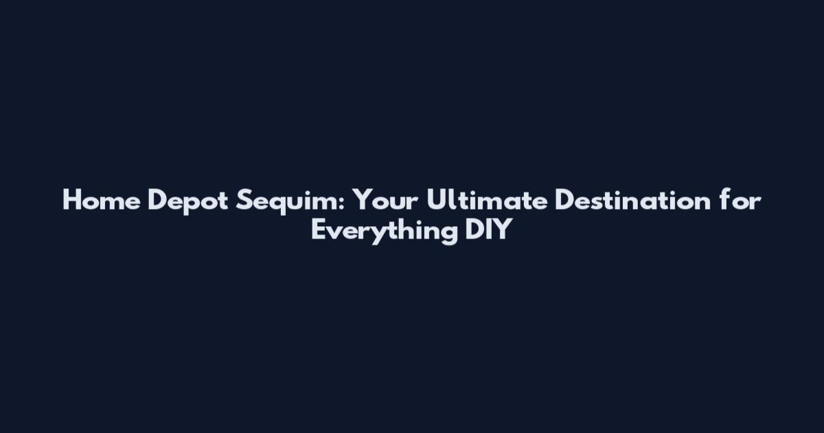 Home Depot Sequim: Your Ultimate Destination for Everything DIY