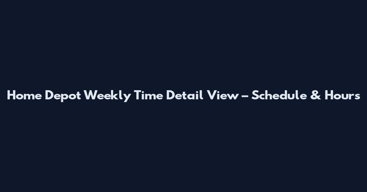 Home Depot Weekly Time Detail View – Schedule & Hours