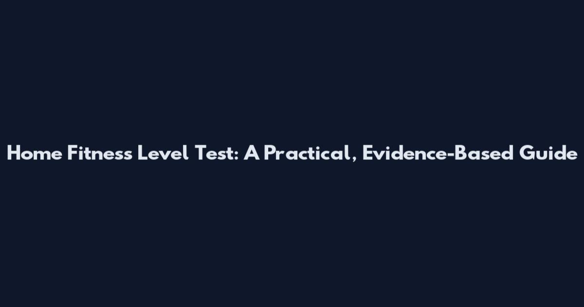 Home Fitness Level Test: A Practical, Evidence-Based Guide