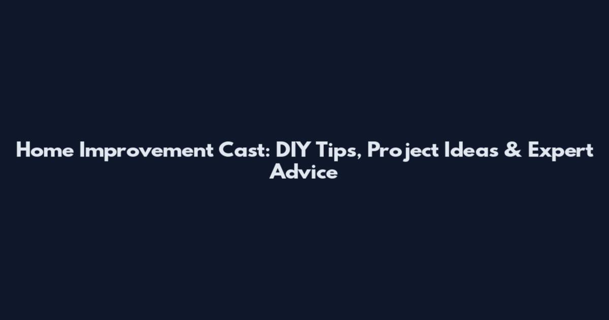 Home Improvement Cast: DIY Tips, Project Ideas & Expert Advice