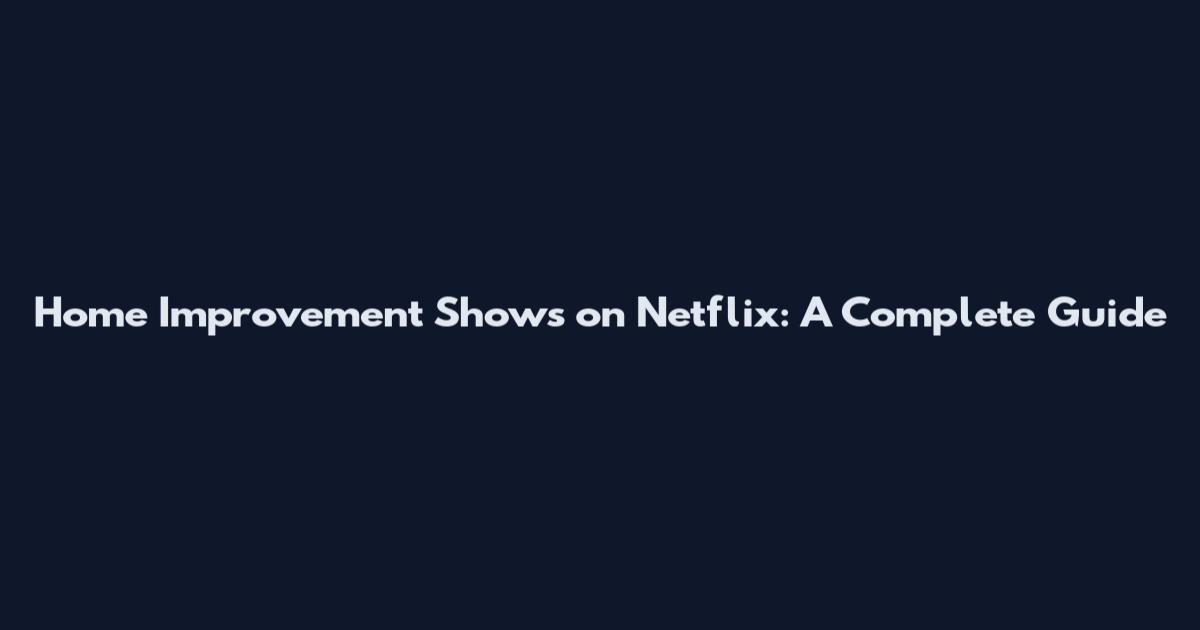 Home Improvement Shows on Netflix: A Complete Guide