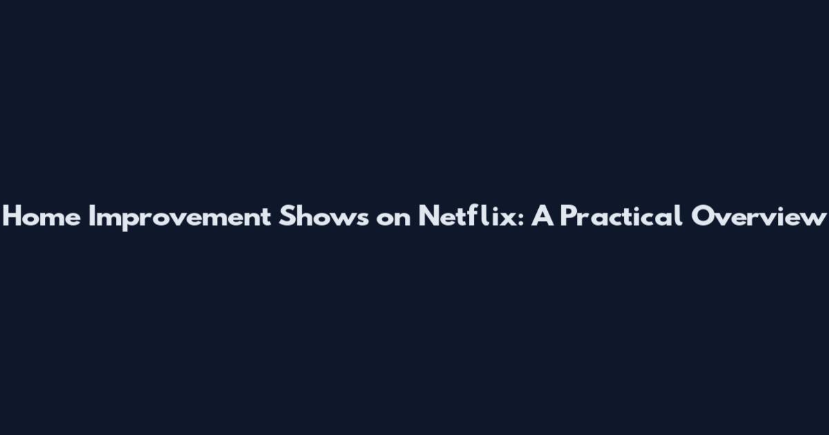 Home Improvement Shows on Netflix: A Practical Overview