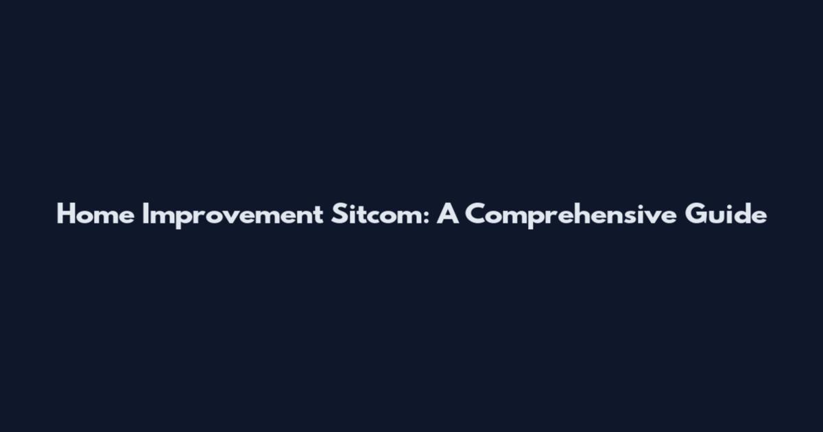 Home Improvement Sitcom: A Comprehensive Guide