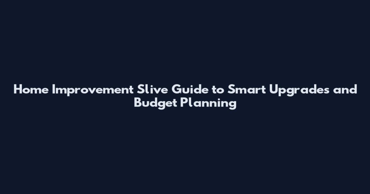 Home Improvement Slive Guide to Smart Upgrades and Budget Planning
