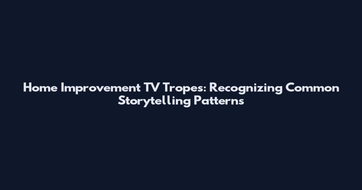Home Improvement TV Tropes: Recognizing Common Storytelling Patterns