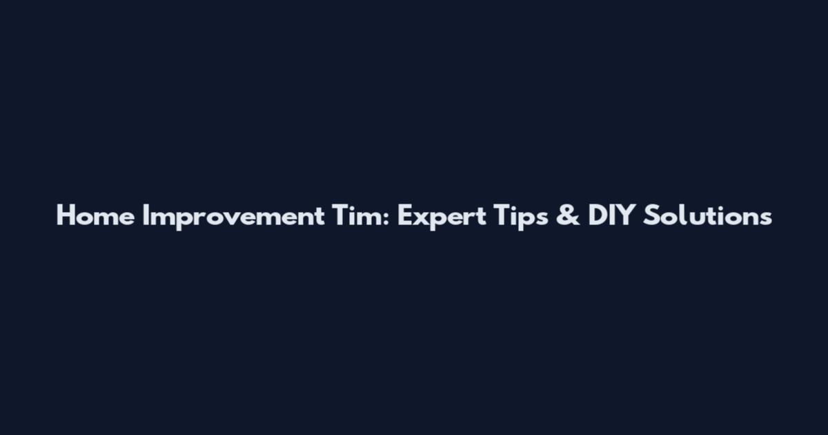 Home Improvement Tim: Expert Tips & DIY Solutions