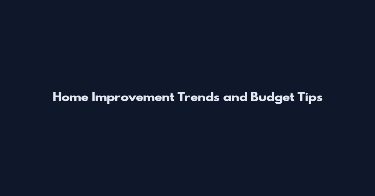 Home Improvement Trends and Budget Tips